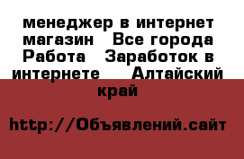 менеджер в интернет магазин - Все города Работа » Заработок в интернете   . Алтайский край